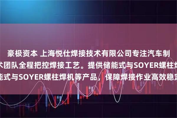 豪极资本 上海悦仕焊接技术有限公司专注汽车制造专用螺柱焊机,技术团队全程把控焊接工艺。提供储能式与SOYER螺柱焊机等产品,保障焊接作业高效稳定运行