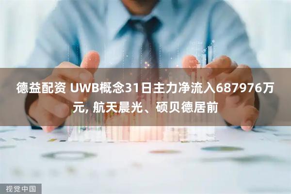 德益配资 UWB概念31日主力净流入687976万元, 航天晨光、硕贝德居前