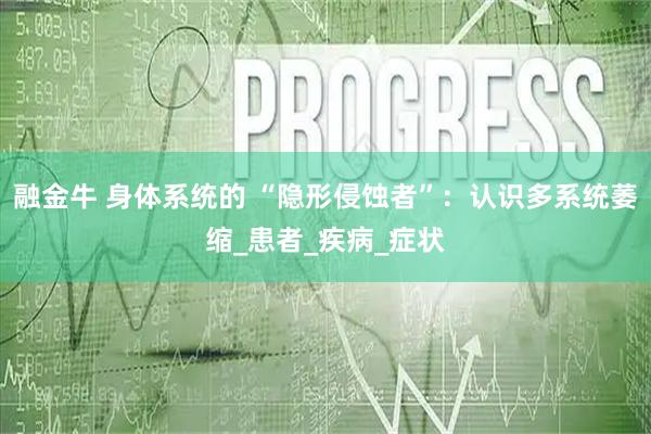 融金牛 身体系统的 “隐形侵蚀者”：认识多系统萎缩_患者_疾病_症状