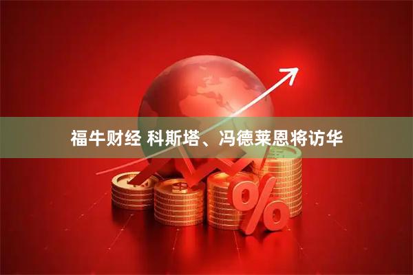 福牛财经 科斯塔、冯德莱恩将访华