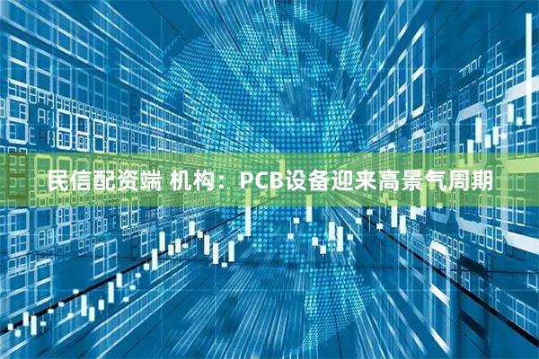 民信配资端 机构：PCB设备迎来高景气周期