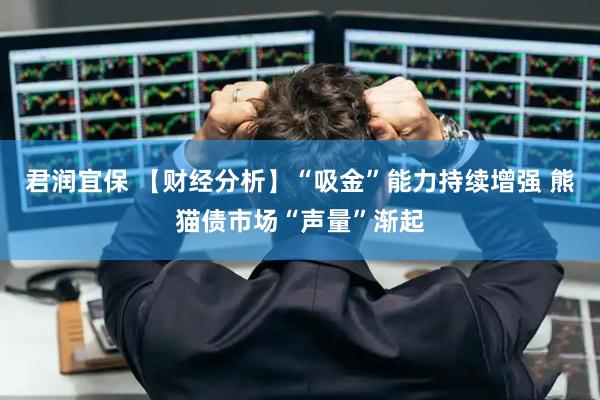 君润宜保 【财经分析】“吸金”能力持续增强 熊猫债市场“声量”渐起