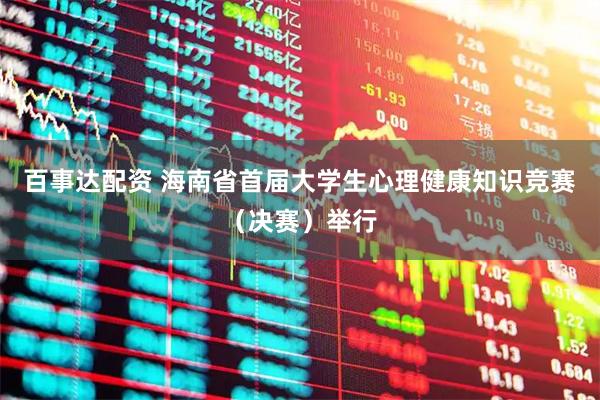 百事达配资 海南省首届大学生心理健康知识竞赛（决赛）举行
