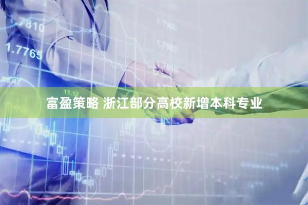 富盈策略 浙江部分高校新增本科专业